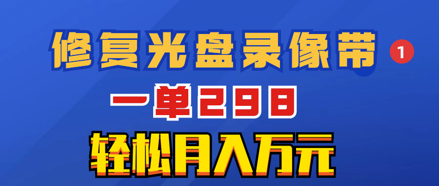 超冷门项目：修复光盘录像带，一单298，轻松月入万元-九源吧网赚