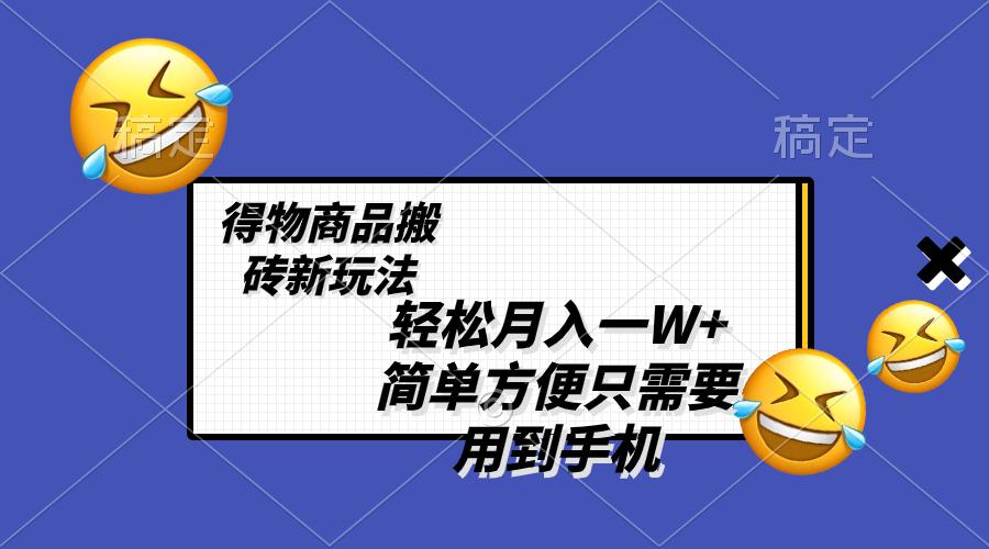 得物商品搬砖新玩法，简单方便 一部手机即可 不需要剪辑制作，轻松月入一W+-九源吧网赚