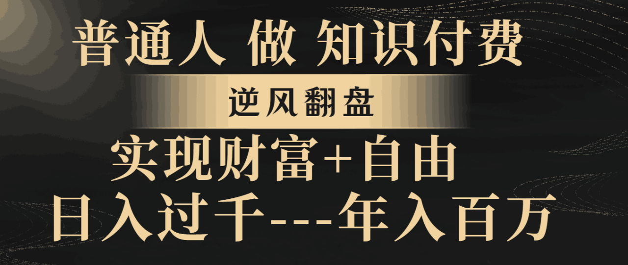 普通人做知识付费，逆风翻盘，实现财富自由，日入过千，年入百万-九源吧网赚