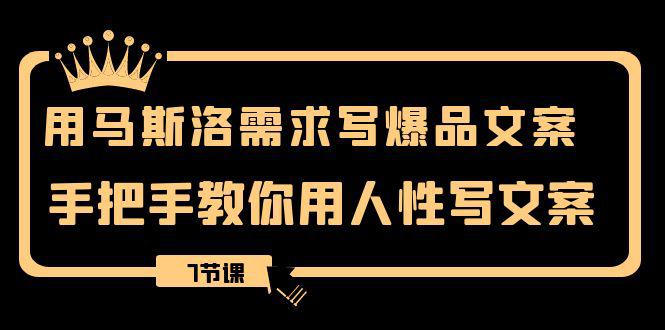 用马斯洛·需求写爆品文案，手把手教你用人性写文案（7节课）-九源吧网赚学院