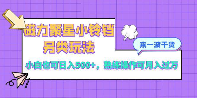 磁力聚星小铃铛另类玩法，小白也可日入500+，熟练操作可月入过万-九源吧网赚