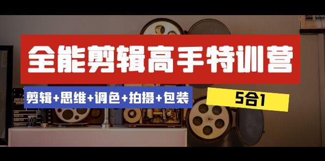 全能剪辑-高手特训教程：剪辑+思维+调色+拍摄+包装（5合1）53节课-九源吧网赚学院