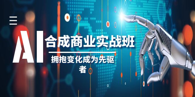 AI-合成商业实操班，拥抱变化成为先驱者（19节课）-九源吧网赚
