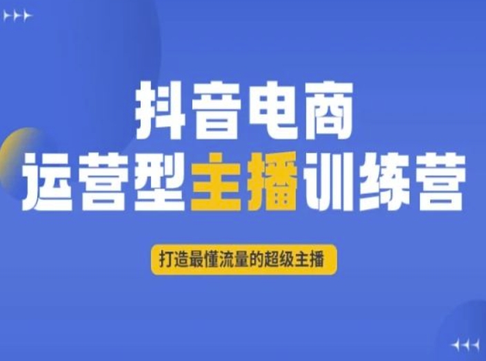 抖音电商运营型主播训练营，打造最懂流量的超级主播-九源吧网赚