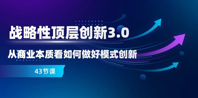 商业创新3.0：突破商业本质，开启顶层创新之路（43节课）-九源吧网赚
