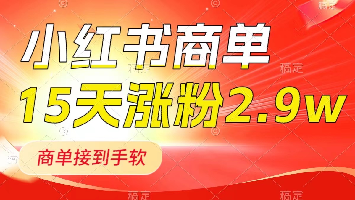 小红书商单最新玩法，新号15天2.9w粉，商单接到手软，1分钟一篇笔记-九源吧网赚