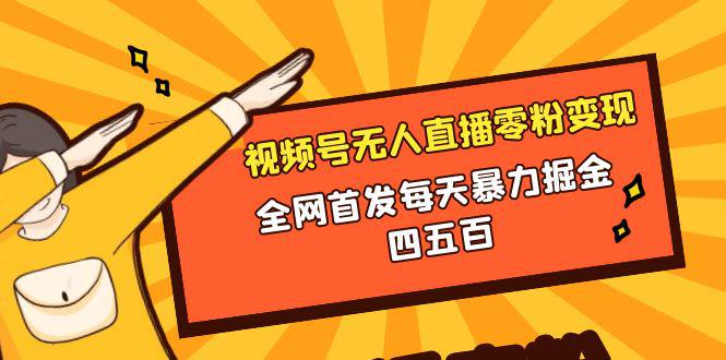 视频号无人直播零粉变现，全网首发每天暴力掘金400-500-九源吧网赚