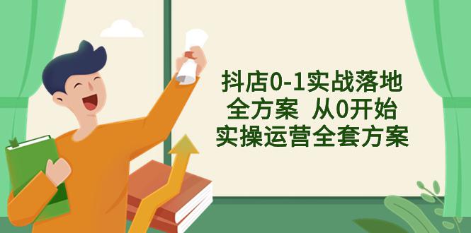 抖店从0到1实战落地全套方案，解决售前、售中、售后难题-九源吧资源站