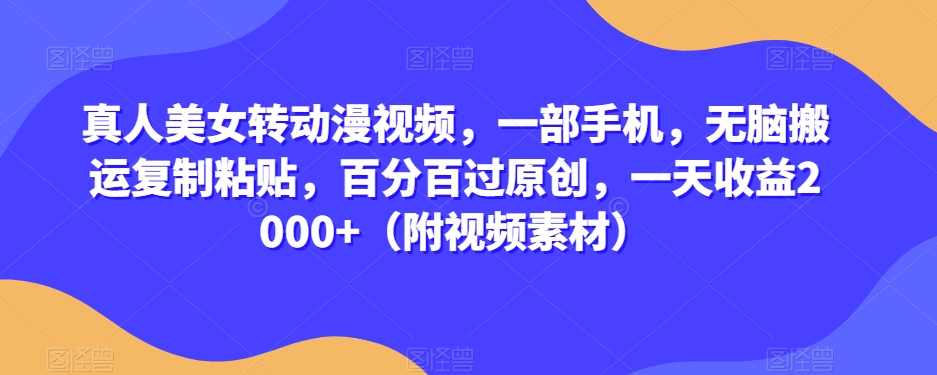 真人美女转动漫视频，一部手机，无脑搬运复制粘贴，百分百过原创，一天收益2000+（附视频素材）【揭秘】-九源吧网赚