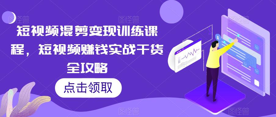 【爆款攻略】短视频混剪变现课程，轻松赚钱实战干货揭秘！-九源吧网赚