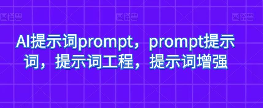 AI提示词PROMPT，PROMPT提示词，提示词工程，提示词增强-九源吧网赚学院