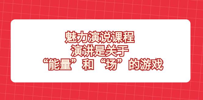 魅力演说课程揭秘！掌握能量和场的游戏，成为演讲高手！-九源吧网赚学院