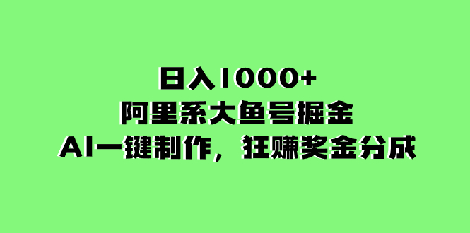 阿里系大鱼号掘金，AI一键制作，狂赚奖金分成，日入1000+-九源吧网赚