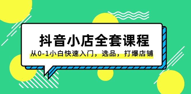 抖音小店电商完整课程：从0-1小白快速入门，选品，打爆店铺（131节课）-九源吧网赚