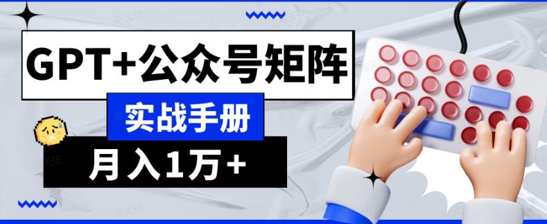 AI公众号流量主系统课程1.0，GPT+公众号矩阵实战手册【揭秘】-九源吧网赚学院