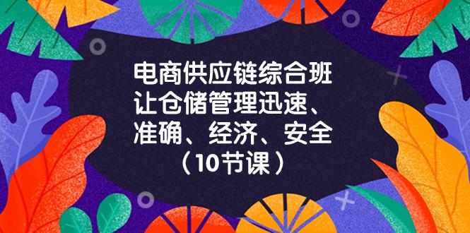电商-供应链综合班，让仓储管理迅速、准确、经济、安全！（10节课）-九源吧资源站