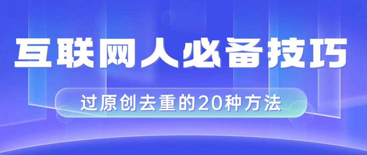 互联网人的必备技巧，剪映视频剪辑的20种去重方法，小白也能通过二创过原创-九源吧网赚学院