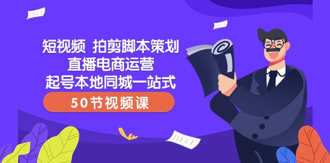 【爆款】一站式本地同城短视频运营+直播电商培训，拍剪脚本策划起号好帮手（50节视频课）-九源吧网赚学院
