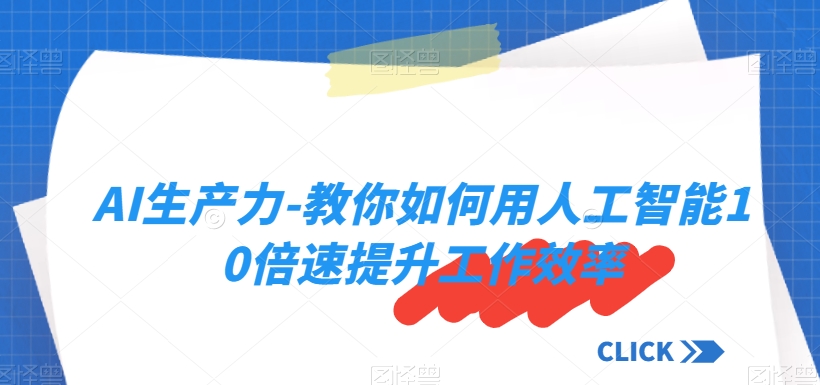 超级实用！AI生产力-教你如何用人工智能10倍速提升工作效率-九源吧