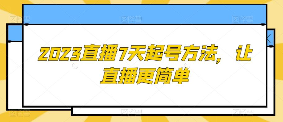 2023直播7天起号策略，让直播更简单-九源吧网赚