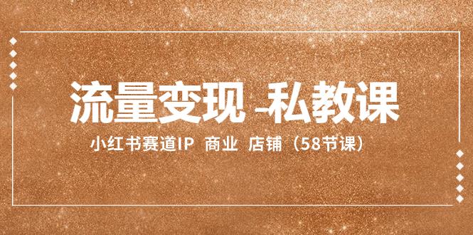 小红书赛道IP：流量变现-私教课 商业 店铺（58节课）-九源吧网赚