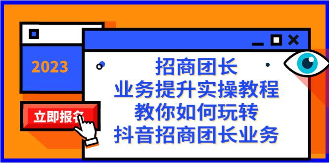 抖音招商团长业务提升实操教程，38节课教你玩转招商团长业务-九源吧网赚学院