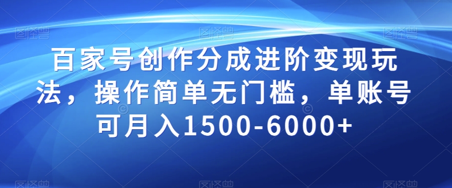 百家号创作进阶变现秘籍，轻松月入1500-6000，操作简单无门槛！-九源吧网赚学院