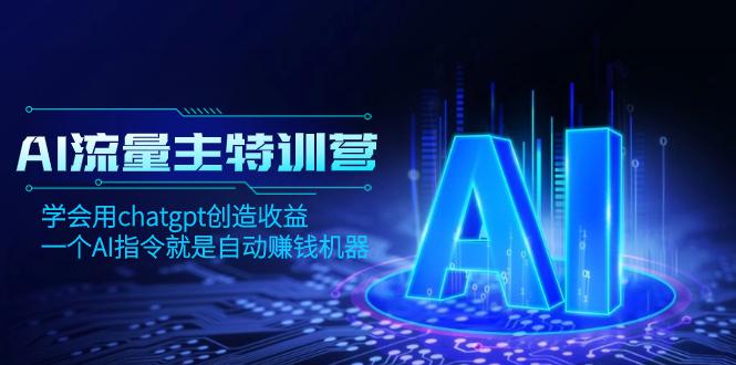 AI流量主训练营，学会用chatgpt创造收益，一个AI指令就是自动赚钱机器-九源吧网赚