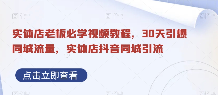 抖音同城引流实体店，视频教程带你30天引爆同城流量，实体店老板必学！-九源吧网赚