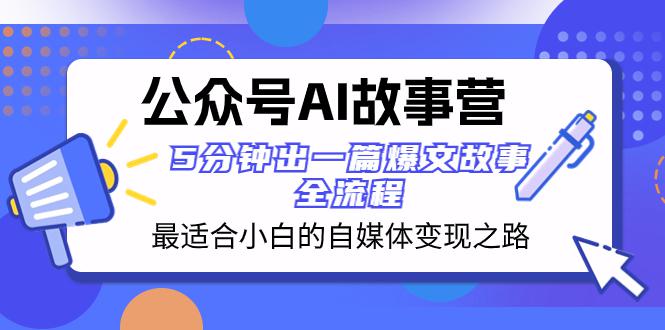 公众号AI故事营：5分钟出一篇爆文故事，助你轻松打造自媒体变现之路！-九源吧网赚