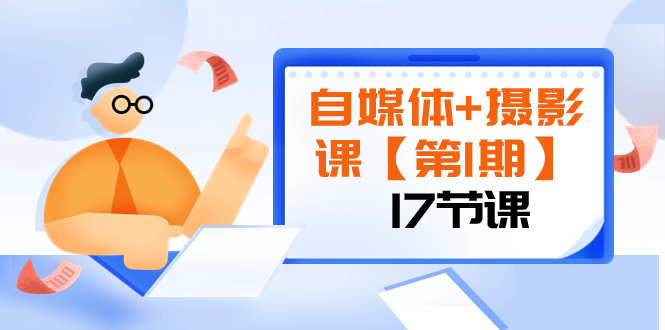 自媒体摄影视频课程【第1期】：由浅到深 循环渐进 让作品刷爆 各大社交平台（17节)-九源吧网赚