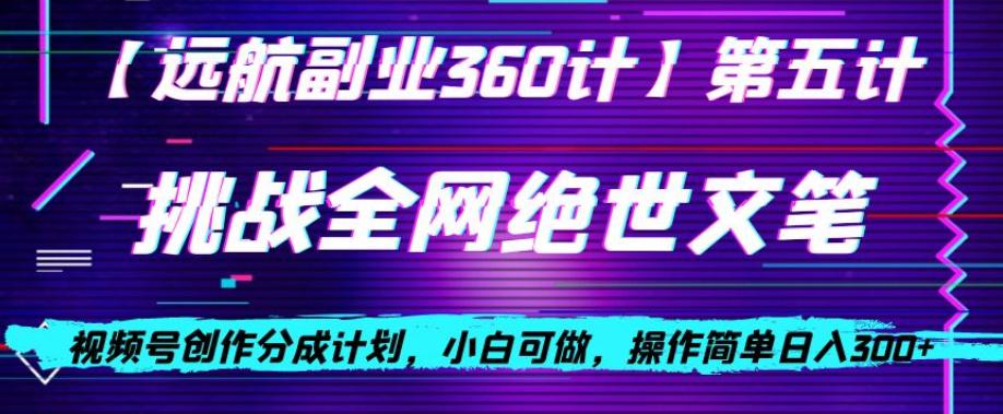 视频号创作分成之挑战全网绝世文笔，小白可做，操作简单日入300+【揭秘】-九源吧网赚