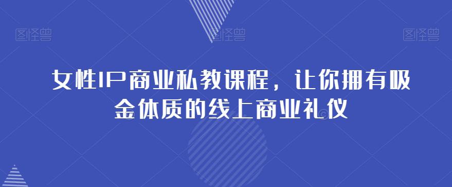 女性IP商业私教课程，成就你在社群中的吸金之路-九源吧网赚学院