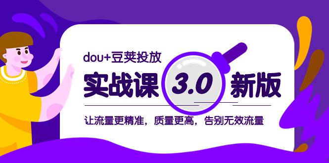dou+豆荚投放实战教程3.0新版，让流量更精准，质量更高，告别无效流量-九源吧网赚学院