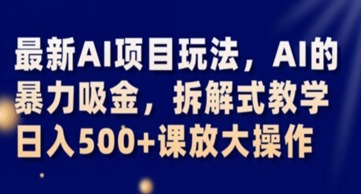 最新AI项目玩法，AI的暴力吸金，拆解式教学，日入500+课放大操作-九源吧资源站