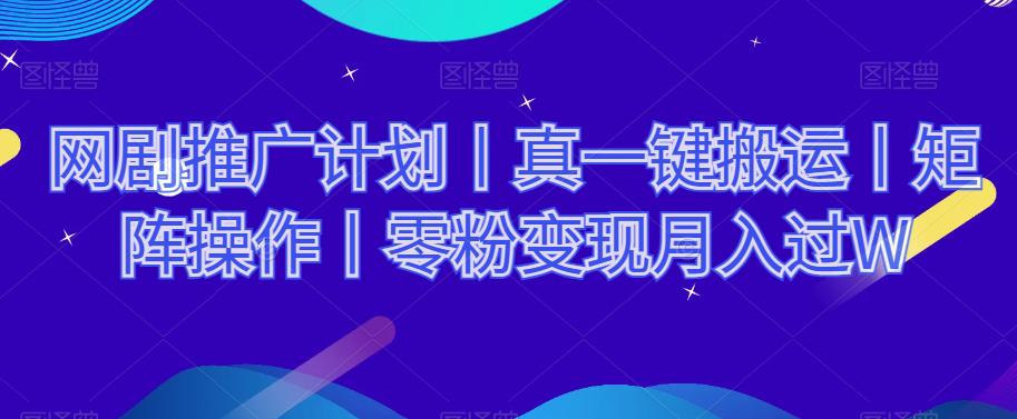 网剧推广计划丨真一键搬运丨矩阵操作丨零粉变现月入过W-九源吧资源站