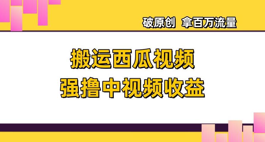 搬运西瓜视频强撸中视频收益，日赚600+破原创，拿百万流量【揭秘】-九源吧网赚
