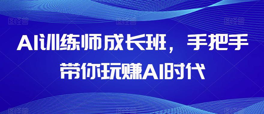 AI训练师成长班，手把手带你玩赚AI时代，全方位学会chatGPT-九源吧资源站