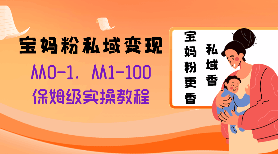 宝妈粉私域变现从0-1，从1-100，保姆级实操教程，长久稳定的变现之法-九源吧网赚学院