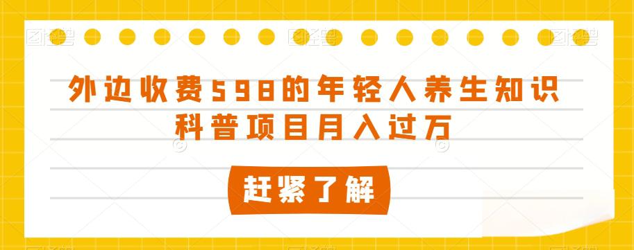 外边收费598的年轻人养生知识科普项目月入过万【揭秘】-九源吧网赚