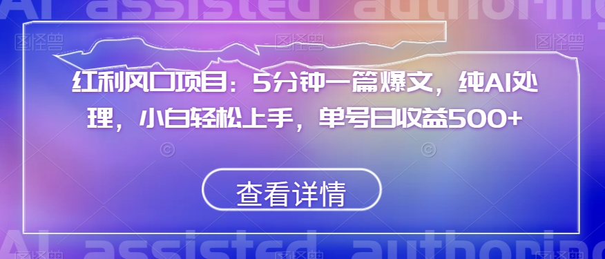 红利风口项目：5分钟一篇爆文，纯AI处理，小白轻松上手，单号日收益500+【揭秘】-九源吧网赚学院