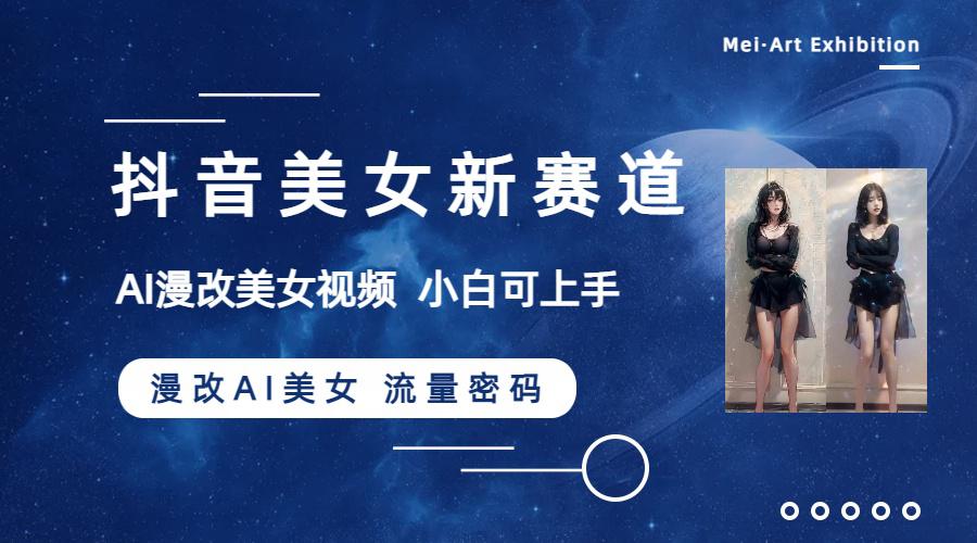 抖音美女新赛道-漫改AI美女流量密码，5分钟制作视频，新手一周涨万粉-九源吧网赚