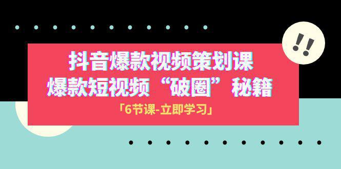 2023抖音爆款视频-策划课，爆款短视频“破 圈”秘籍（6节课）-九源吧网赚学院