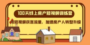 100天-线上房产短视频训练营，用短视频获客流量，加速房产人转型升级-九源吧网赚