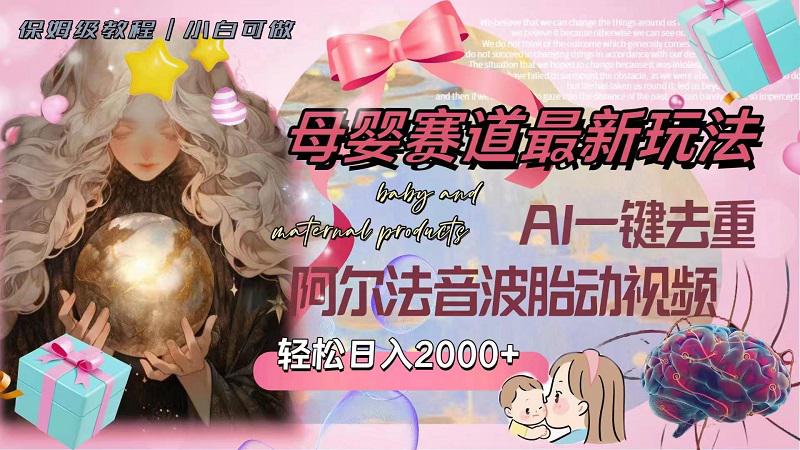母婴赛道最新玩法，轻松日入2000+，AI一键去重阿尔法音波胎动视频-九源吧网赚