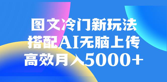 AI加持图文冷门新玩法，搭配AI无脑上传，高效月入5000-九源吧网赚