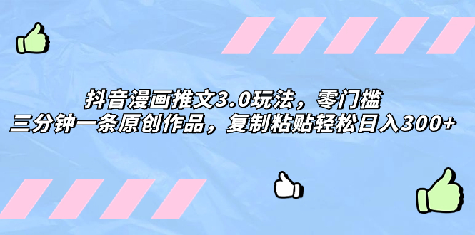 解锁抖音漫画推文3.0神技，轻松创作日入300+，零门槛玩出创意天地！-九源吧网赚学院