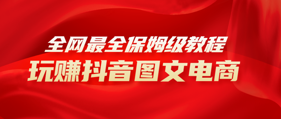 全网最全教程，手把手教你玩赚抖音图文电商，小白闭眼月入10000+-九源吧网赚