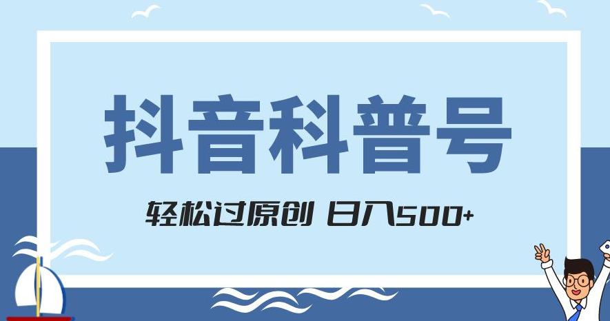 抖音科普号项目，轻松过原创，官方流量扶持，涨粉快，日入500+【揭秘】-九源吧网赚