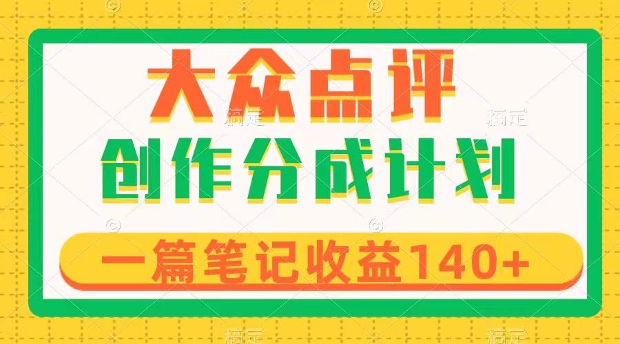 大众点评创作分成，一篇笔记收益140+，新风口第一波，作品制作简单-九源吧网赚